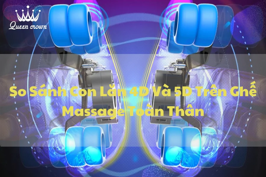 So Sánh Con Lăn 4D Và 5D Trên Ghế Massage Toàn Thân